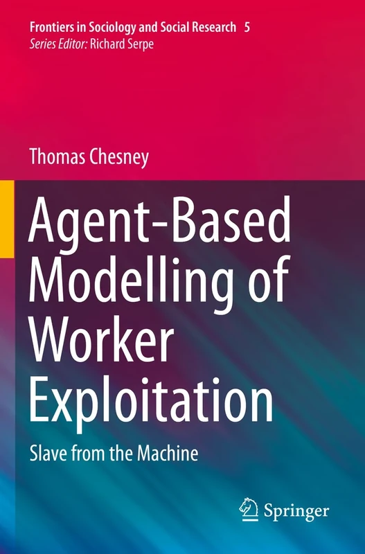 Agent-Based Modelling of Worker Exploitation: Slave from the Machine: 5 (Frontiers in Sociology and Social Research, 5)