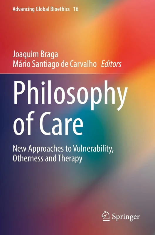 Philosophy of Care: New Approaches to Vulnerability, Otherness and Therapy: 16 (Advancing Global Bioethics, 16)