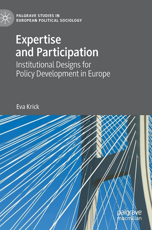 Expertise and Participation: Institutional Designs for Policy Development in Europe (Palgrave Studies in European Political Sociology)