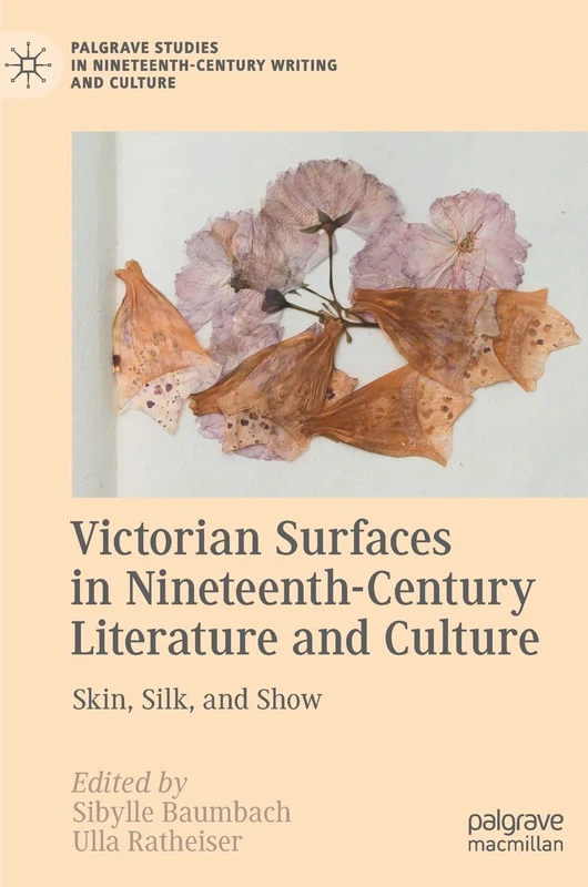 Victorian Surfaces in Nineteenth-Century Literature and Culture: Skin, Silk, and Show (Palgrave Studies in Nineteenth-Century Writing and Culture)