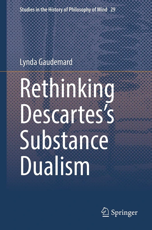 Rethinking Descartes’s Substance Dualism: 29 (Studies in the History of Philosophy of Mind, 29)