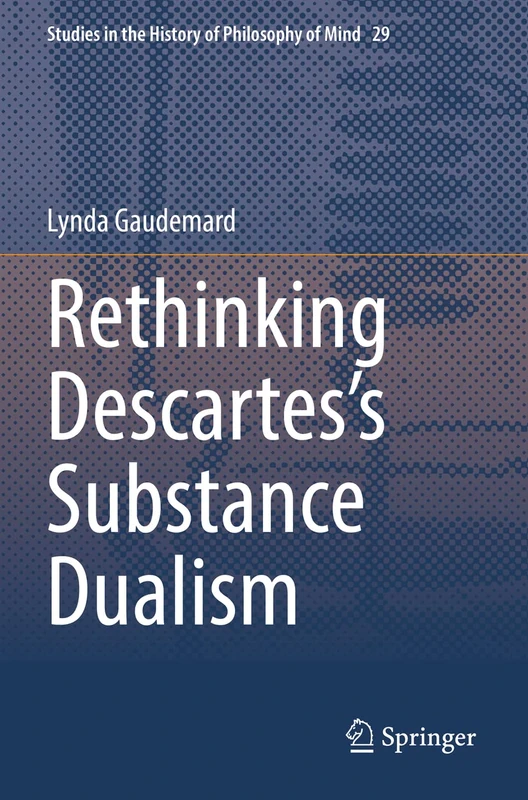 Rethinking Descartes’s Substance Dualism: 29 (Studies in the History of Philosophy of Mind, 29)