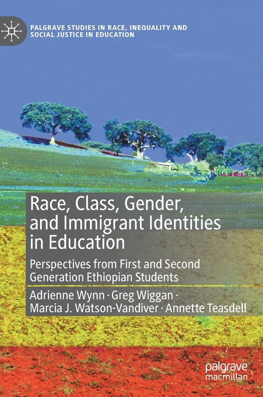 Race, Class, Gender, and Immigrant Identities in Education: Perspectives from First and Second Generation Ethiopian Students (Palgrave Studies in Race, Inequality and Social Justice in Education)