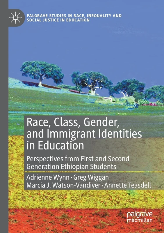 Race, Class, Gender, and Immigrant Identities in Education: Perspectives from First and Second Generation Ethiopian Students (Palgrave Studies in Race, Inequality and Social Justice in Education)
