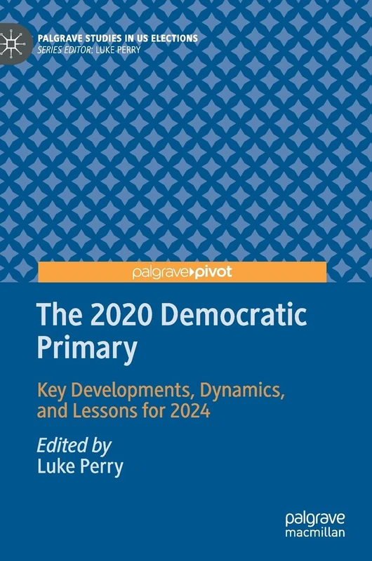 The 2020 Democratic Primary: Key Developments, Dynamics, and Lessons for 2024 (Palgrave Studies in US Elections)
