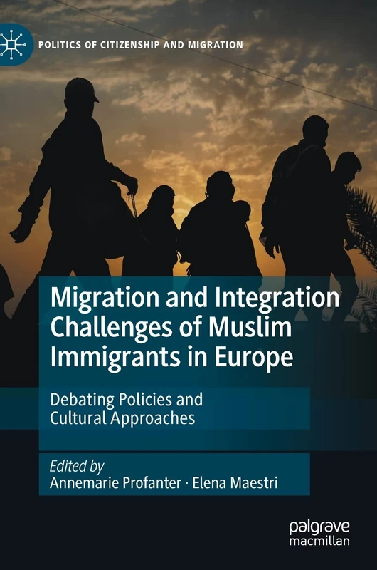 Migration and Integration Challenges of Muslim Immigrants in Europe: Debating Policies and Cultural Approaches (Politics of Citizenship and Migration)