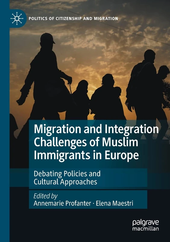 Migration and Integration Challenges of Muslim Immigrants in Europe: Debating Policies and Cultural Approaches (Politics of Citizenship and Migration)