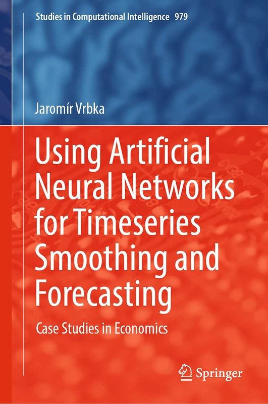 Using Artificial Neural Networks for Timeseries Smoothing and Forecasting: Case Studies in Economics: 979 (Studies in Computational Intelligence, 979)