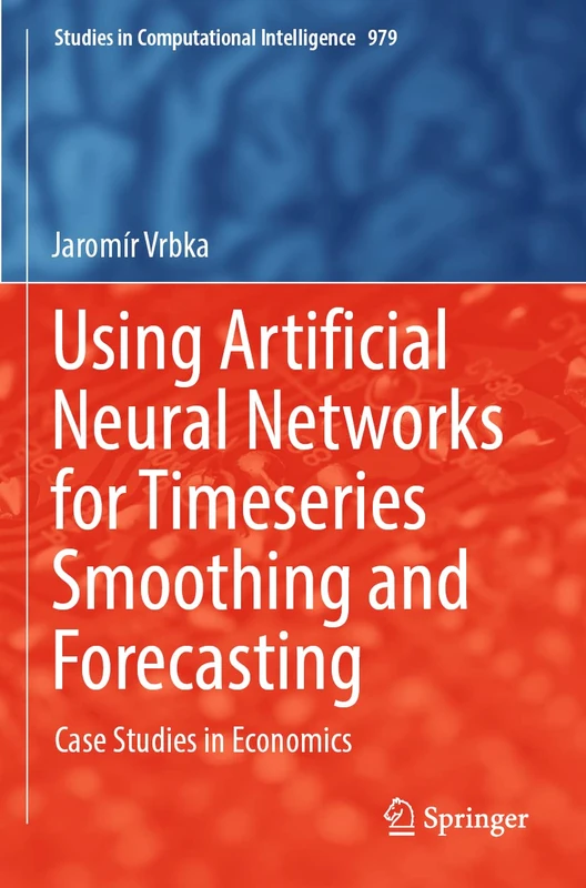 Using Artificial Neural Networks for Timeseries Smoothing and Forecasting: Case Studies in Economics: 979 (Studies in Computational Intelligence, 979)