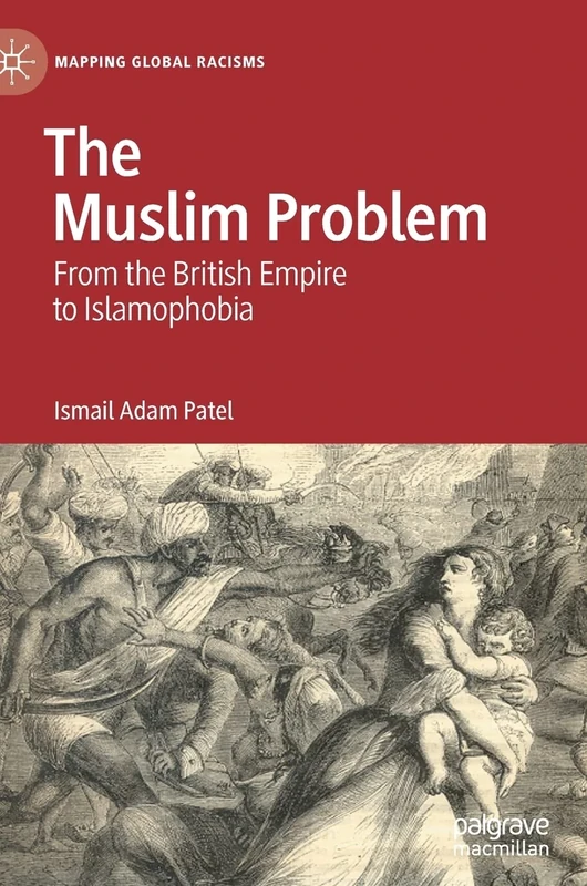 The Muslim Problem: From the British Empire to Islamophobia (Mapping Global Racisms)