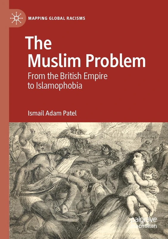 The Muslim Problem: From the British Empire to Islamophobia (Mapping Global Racisms)