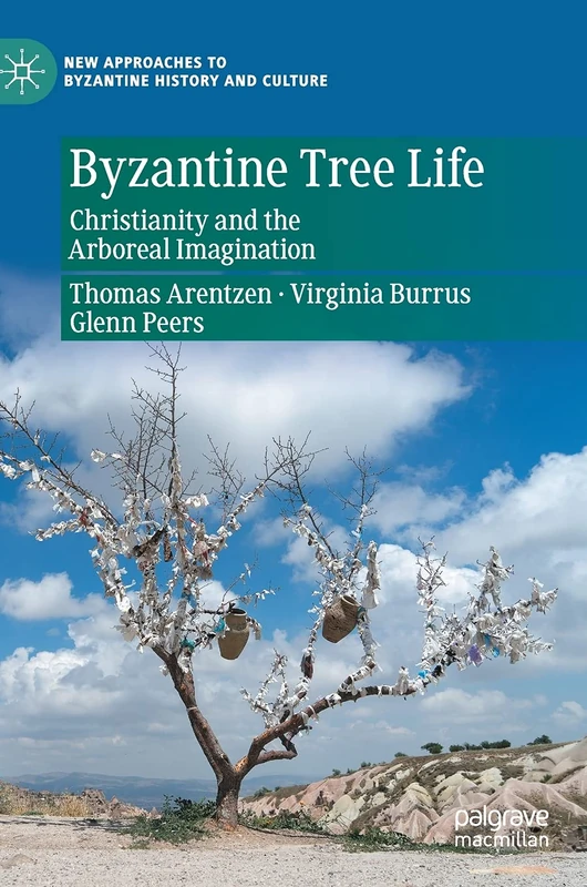 Byzantine Tree Life: Christianity and the Arboreal Imagination (New Approaches to Byzantine History and Culture)