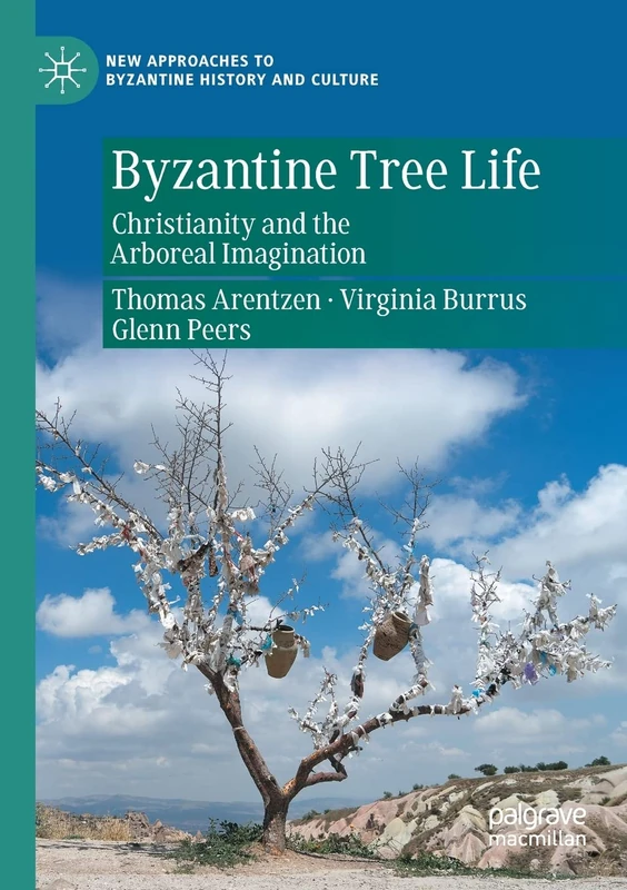 Byzantine Tree Life: Christianity and the Arboreal Imagination (New Approaches to Byzantine History and Culture)