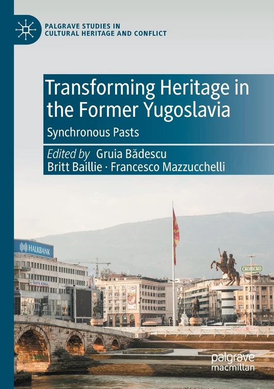 Transforming Heritage in the Former Yugoslavia: Synchronous Pasts (Palgrave Studies in Cultural Heritage and Conflict)