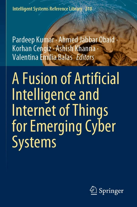 A Fusion of Artificial Intelligence and Internet of Things for Emerging Cyber Systems: 210 (Intelligent Systems Reference Library, 210)