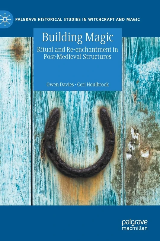Building Magic: Ritual and Re-enchantment in Post-Medieval Structures (Palgrave Historical Studies in Witchcraft and Magic)