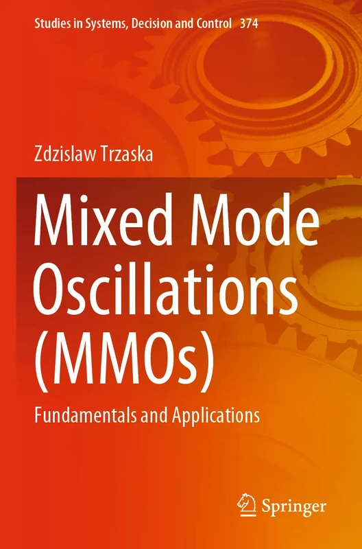 Mixed Mode Oscillations (MMOs): Fundamentals and Applications: 374 (Studies in Systems, Decision and Control, 374)