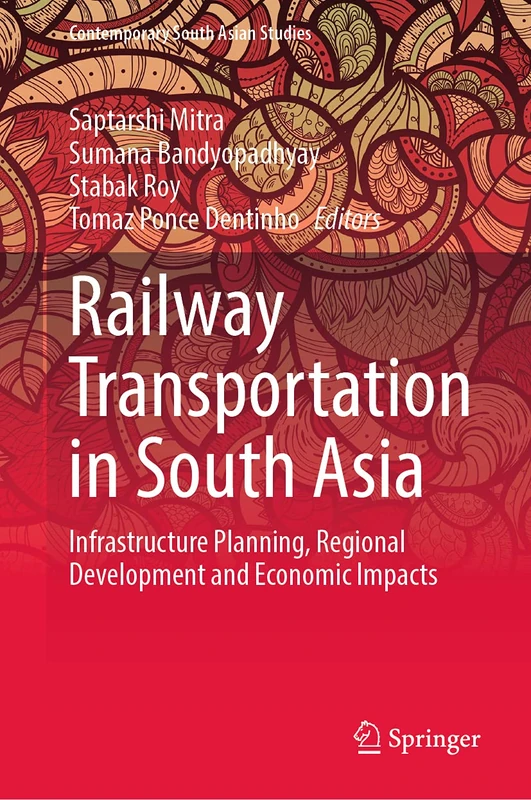 Railway Transportation in South Asia: Infrastructure Planning, Regional Development and Economic Impacts (Contemporary South Asian Studies)