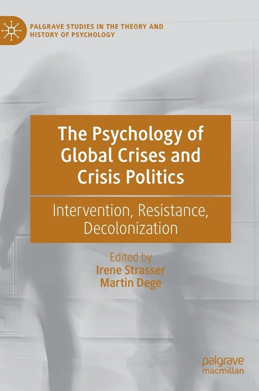 The Psychology of Global Crises and Crisis Politics: Intervention, Resistance, Decolonization (Palgrave Studies in the Theory and History of Psychology)