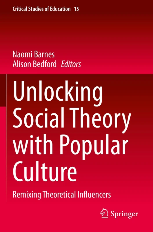 Unlocking Social Theory with Popular Culture: Remixing Theoretical Influencers: 15 (Critical Studies of Education, 15)