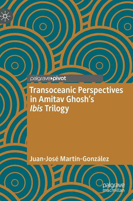 Transoceanic Perspectives in Amitav Ghosh’s Ibis Trilogy (Maritime Literature and Culture)