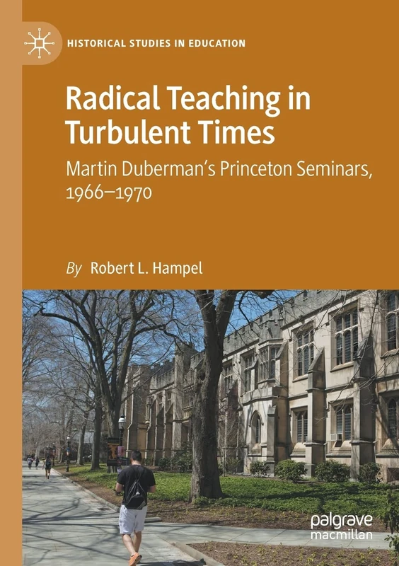 Radical Teaching in Turbulent Times: Martin Duberman’s Princeton Seminars, 1966–1970 (Historical Studies in Education)