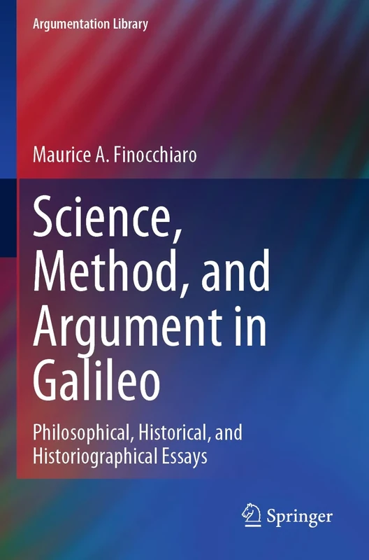Science, Method, and Argument in Galileo: Philosophical, Historical, and Historiographical Essays: 40 (Argumentation Library, 40)