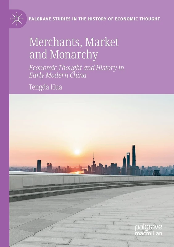 Merchants, Market and Monarchy: Economic Thought and History in Early Modern China (Palgrave Studies in the History of Economic Thought)