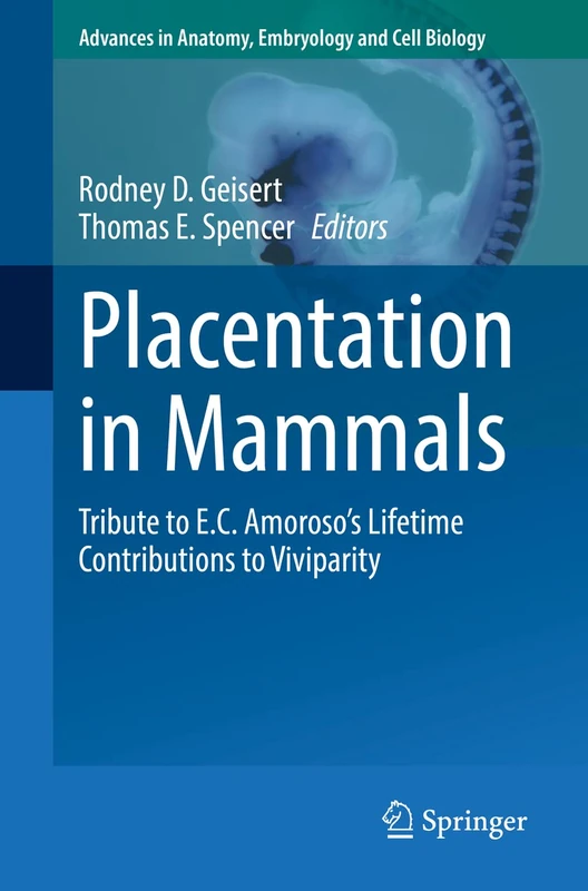Placentation in Mammals: Tribute to E.C. Amoroso’s Lifetime Contributions to Viviparity: 234 (Advances in Anatomy, Embryology and Cell Biology, 234)