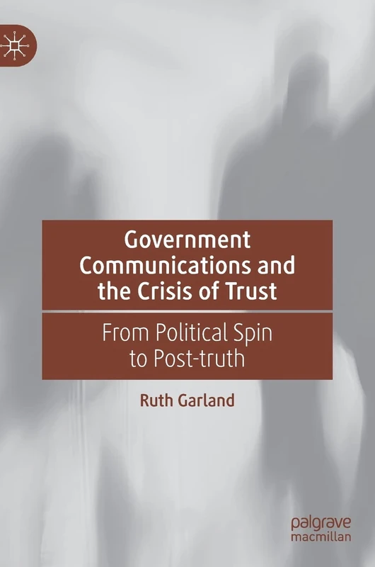 Government Communications and the Crisis of Trust: From Political Spin to Post-truth