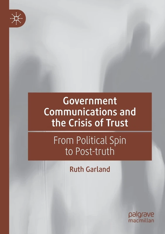 Government Communications and the Crisis of Trust: From Political Spin to Post-truth