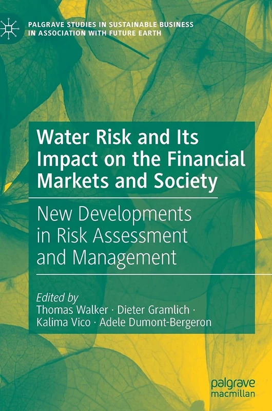 Water Risk and Its Impact on the Financial Markets and Society: New Developments in Risk Assessment and Management (Palgrave Studies in Sustainable Business In Association with Future Earth)