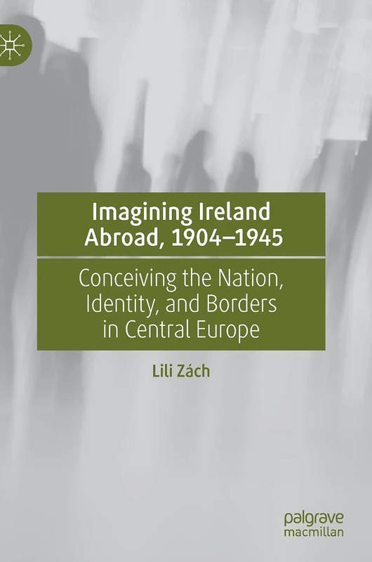 Imagining Ireland Abroad, 1904–1945: Conceiving the Nation, Identity, and Borders in Central Europe