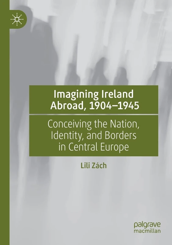 Imagining Ireland Abroad, 1904–1945: Conceiving the Nation, Identity, and Borders in Central Europe