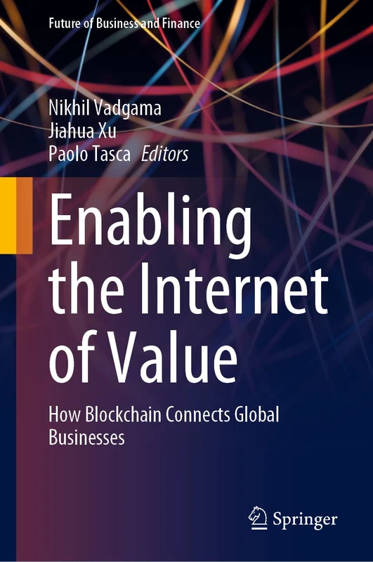 Enabling the Internet of Value: How Blockchain Connects Global Businesses (Future of Business and Finance)