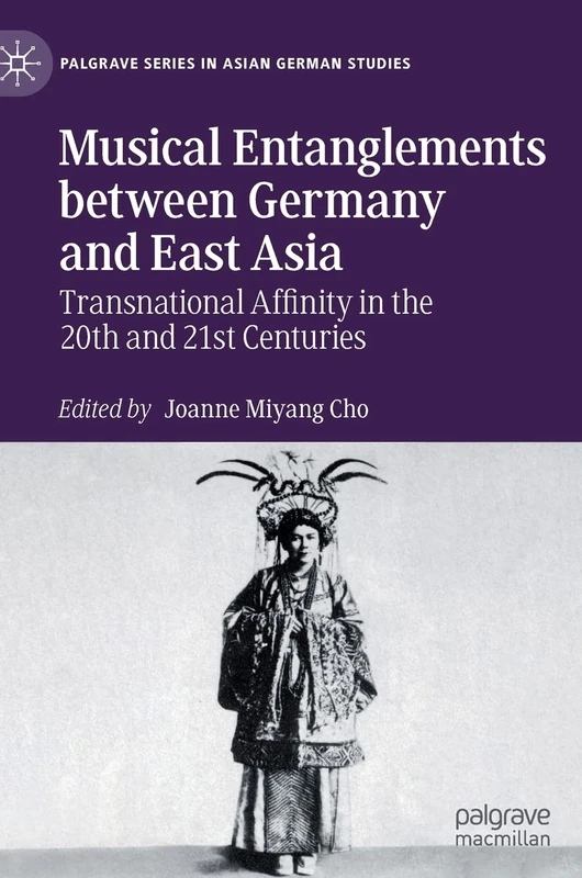 Musical Entanglements between Germany and East Asia: Transnational Affinity in the 20th and 21st Centuries (Palgrave Series in Asian German Studies)