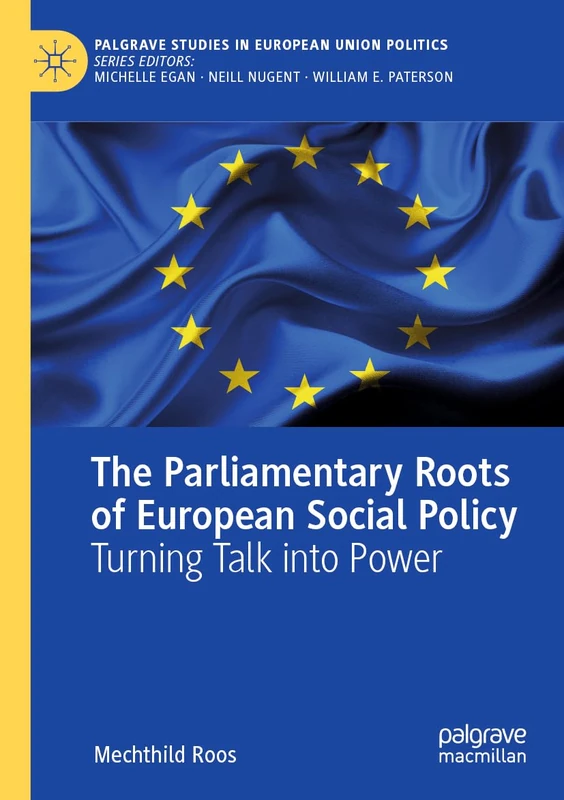 The Parliamentary Roots of European Social Policy: Turning Talk into Power (Palgrave Studies in European Union Politics)