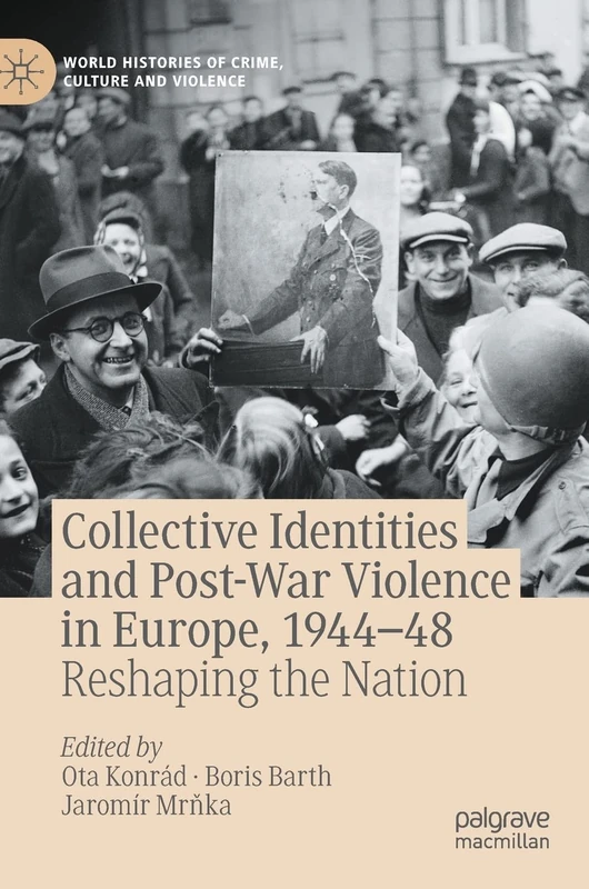 Collective Identities and Post-War Violence in Europe, 1944–48: Reshaping the Nation (World Histories of Crime, Culture and Violence)