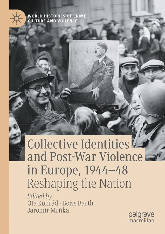 Collective Identities and Post-War Violence in Europe, 1944–48: Reshaping the Nation (World Histories of Crime, Culture and Violence)
