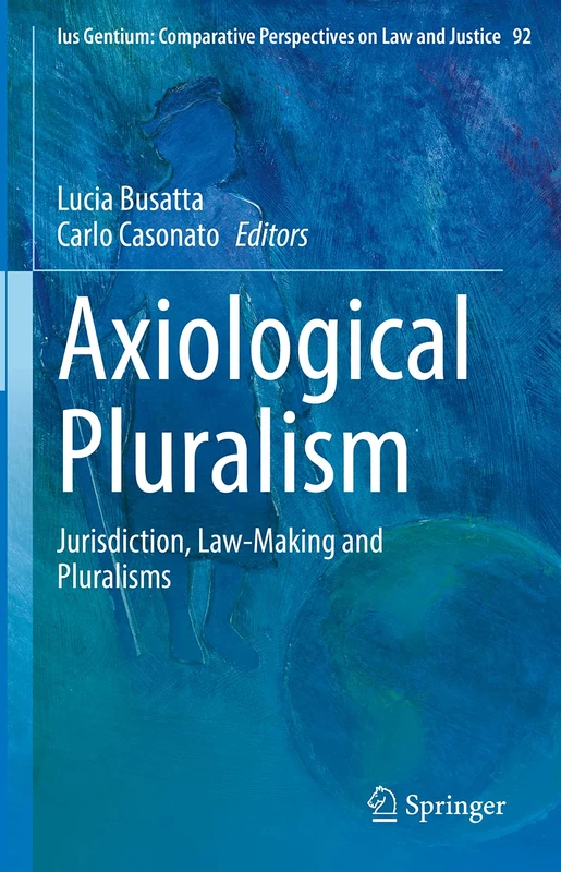 Axiological Pluralism: Jurisdiction, Law-Making and Pluralisms: 92 (Ius Gentium: Comparative Perspectives on Law and Justice, 92)