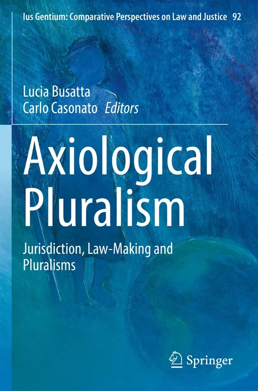 Axiological Pluralism: Jurisdiction, Law-Making and Pluralisms: 92 (Ius Gentium: Comparative Perspectives on Law and Justice, 92)