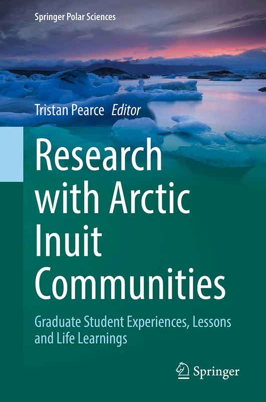 Research with Arctic Inuit Communities: Graduate Student Experiences, Lessons and Life Learnings (Springer Polar Sciences)