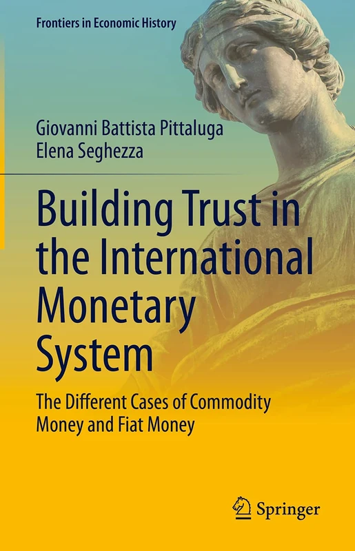 Building Trust in the International Monetary System: The Different Cases of Commodity Money and Fiat Money (Frontiers in Economic History)