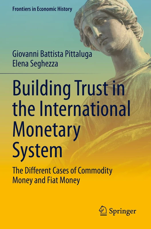 Building Trust in the International Monetary System: The Different Cases of Commodity Money and Fiat Money (Frontiers in Economic History)