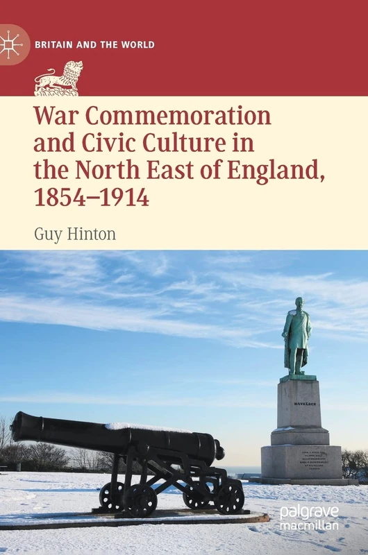 War Commemoration and Civic Culture in the North East of England, 1854–1914 (Britain and the World)