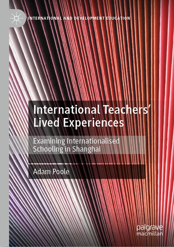 International Teachers’ Lived Experiences: Examining Internationalised Schooling in Shanghai (International and Development Education)