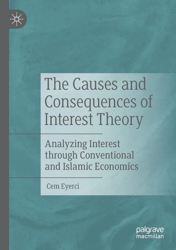 The Causes and Consequences of Interest Theory: Analyzing Interest through Conventional and Islamic Economics