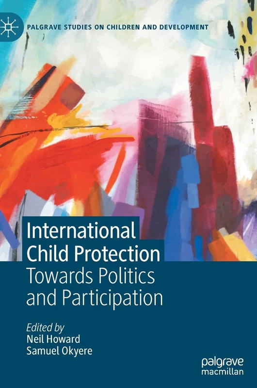 International Child Protection: Towards Politics and Participation (Palgrave Studies on Children and Development)