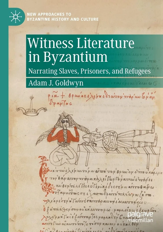 Witness Literature in Byzantium: Narrating Slaves, Prisoners, and Refugees (New Approaches to Byzantine History and Culture)