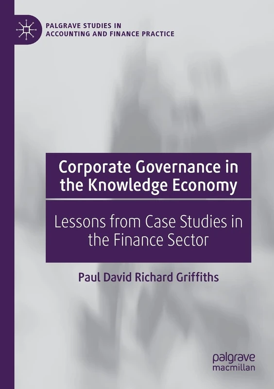 Corporate Governance in the Knowledge Economy: Lessons from Case Studies in the Finance Sector (Palgrave Studies in Accounting and Finance Practice)